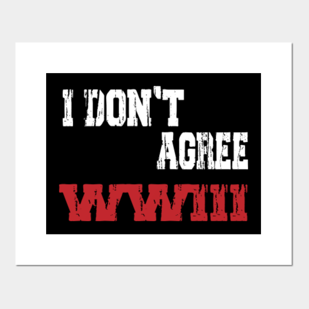 I DON T AGREE WWIII World War 3 Posters and Art Prints TeePublic